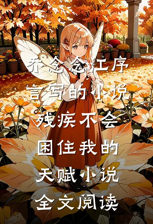 乔念念江序言写的小说残疾不会困住我的天赋小说全文阅读