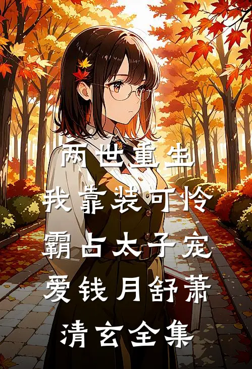 两世重生，我靠装可怜霸占太子宠爱钱月舒萧清玄全集