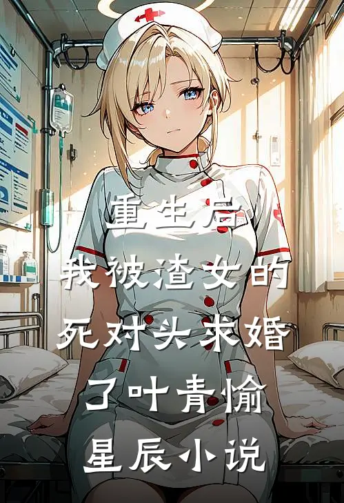 重生后，我被渣女的死对头求婚了叶青愉星辰小说