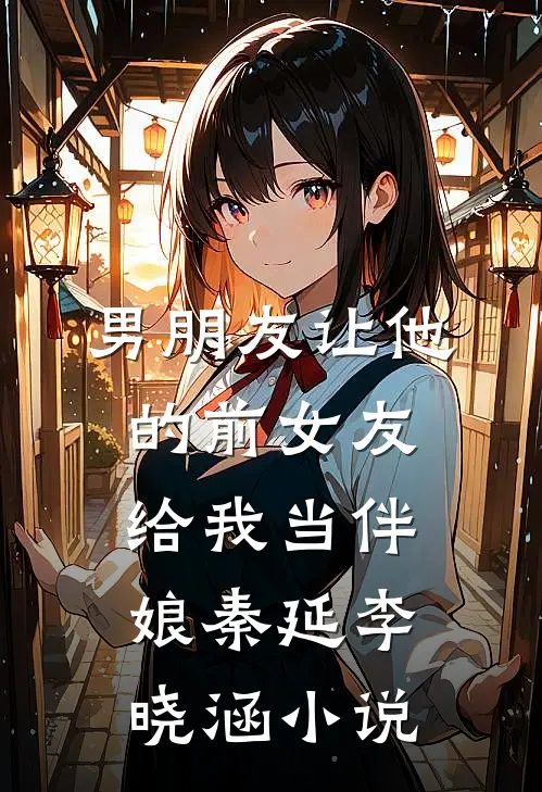男朋友让他的前女友给我当伴娘秦延李晓涵小说