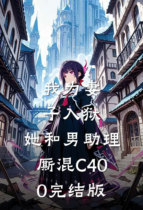 我为妻子入狱，她和男助理厮混C400完结版