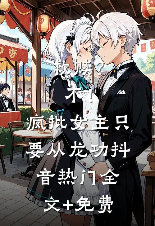 救赎？不！疯批女主只要从龙功抖音热门全文+免费