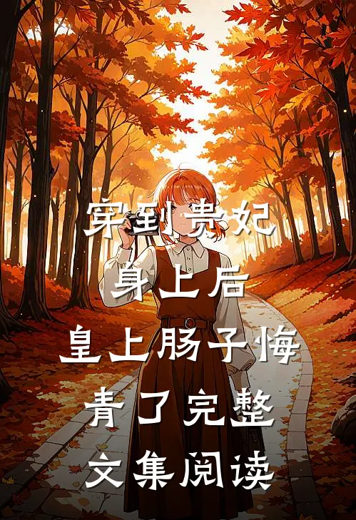 穿到贵妃身上后，皇上肠子悔青了完整文集阅读