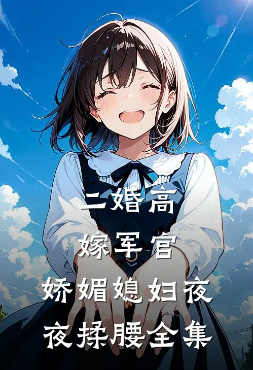 二婚高嫁军官，娇媚媳妇夜夜揉腰全集