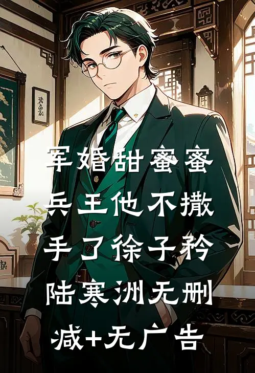 军婚甜蜜蜜，兵王他不撒手了徐子矜陆寒洲无删减+无广告