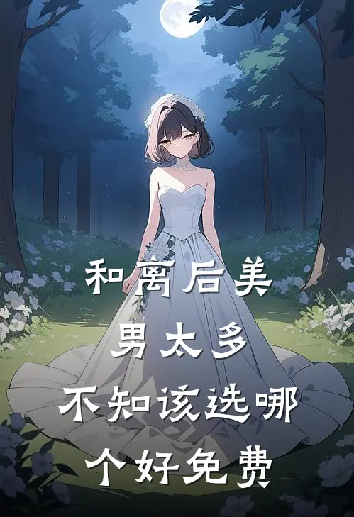 和离后美男太多，不知该选哪个好免费