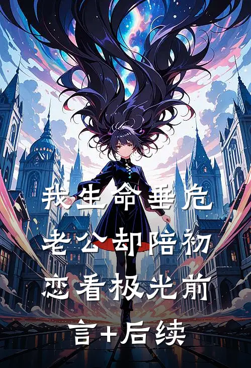 我生命垂危，老公却陪初恋看极光前言+后续