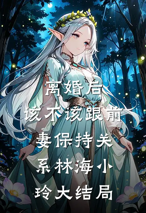 离婚后，该不该跟前妻保持关系林海小玲大结局