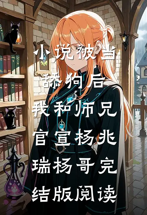 小说被当舔狗后，我和师兄官宣杨兆瑞杨哥完结版阅读