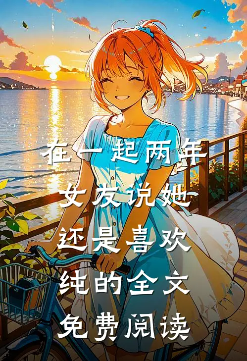 在一起两年，女友说她还是喜欢纯的全文免费阅读