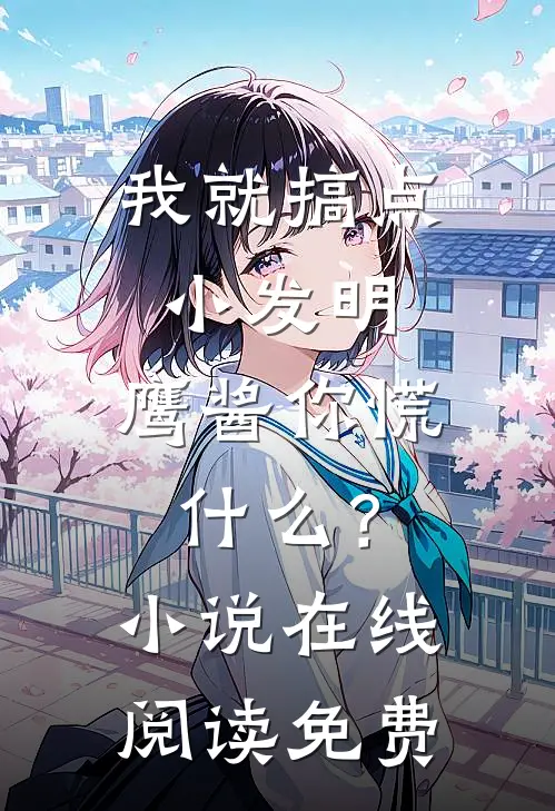 我就搞点小发明，鹰酱你慌什么？小说在线阅读免费