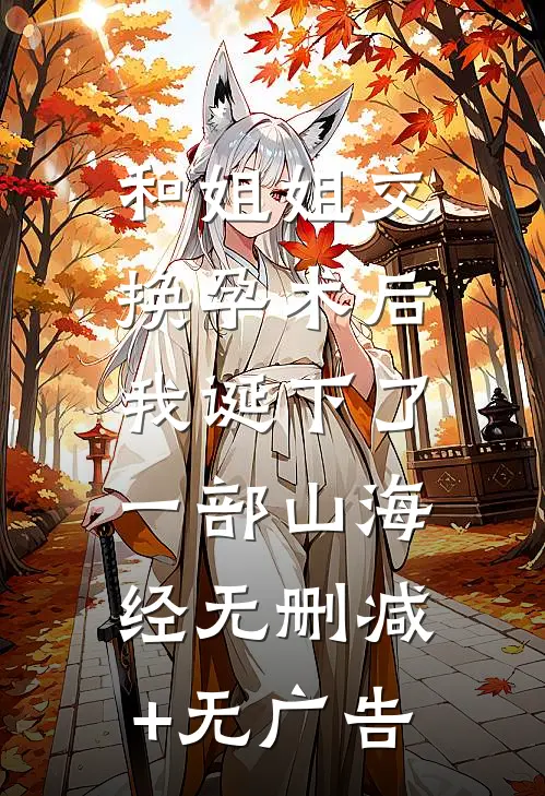 和姐姐交换孕术后，我诞下了一部山海经无删减+无广告