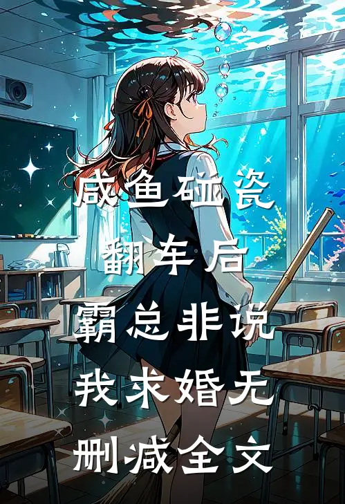 咸鱼碰瓷翻车后，霸总非说我求婚无删减全文