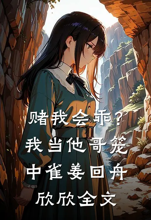 赌我会乖？我当他哥笼中雀姜回舟欣欣全文