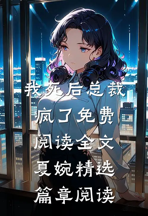 我死后总裁疯了免费阅读全文夏婉精选篇章阅读