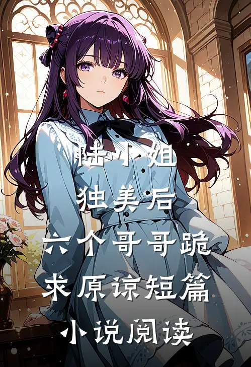 陆小姐独美后，六个哥哥跪求原谅短篇小说阅读