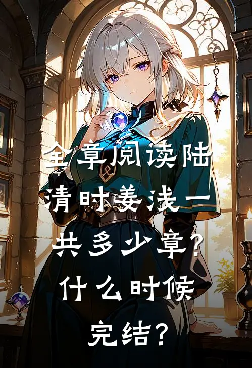 全章阅读陆清时姜浅一共多少章?什么时候完结?