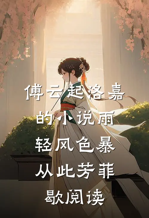 傅云起洛嘉的小说雨轻风色暴，从此芳菲歇阅读