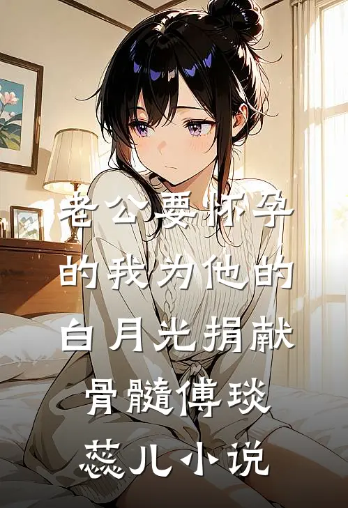 老公要怀孕的我为他的白月光捐献骨髓傅琰蕊儿小说