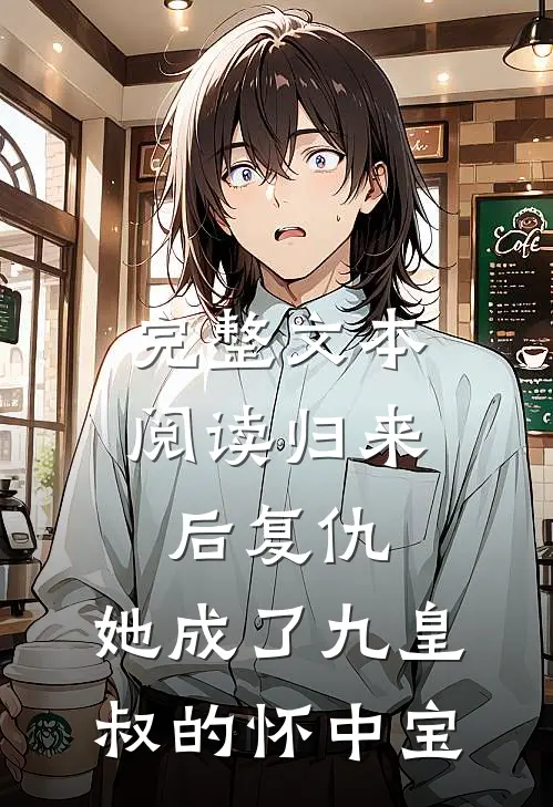 完整文本阅读归来后复仇，她成了九皇叔的怀中宝
