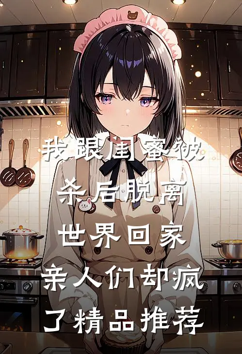 我跟闺蜜被杀后脱离世界回家，亲人们却疯了精品推荐