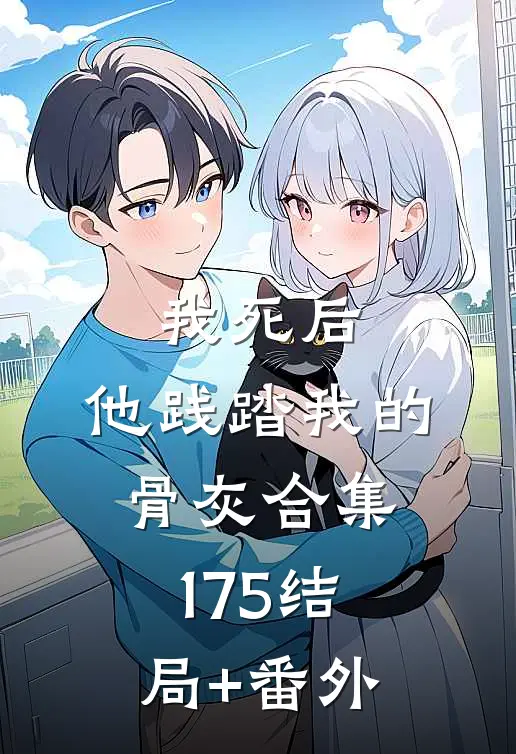 我死后，他践踏我的骨灰合集175结局+番外