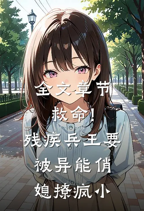全文章节救命!残疾兵王要被异能俏媳撩疯小