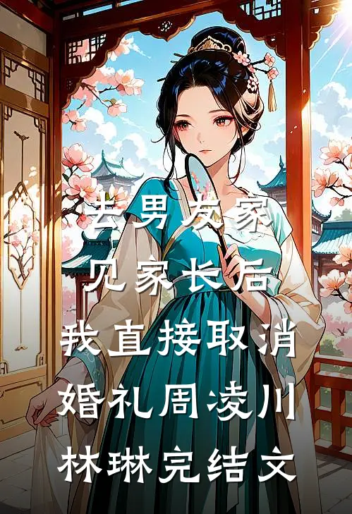 去男友家见家长后，我直接取消婚礼周凌川林琳完结文