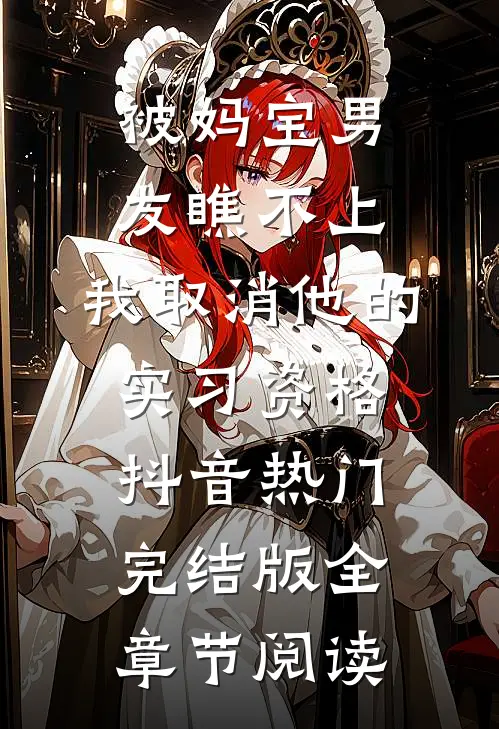 被妈宝男友瞧不上，我取消他的实习资格抖音热门完结版全章节阅读