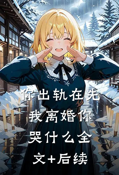 你出轨在先，我离婚你哭什么全文+后续