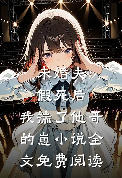 未婚夫假死后，我揣了他哥的崽小说全文免费阅读