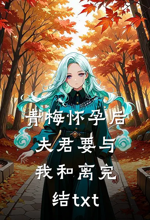 青梅怀孕后，夫君要与我和离完结txt