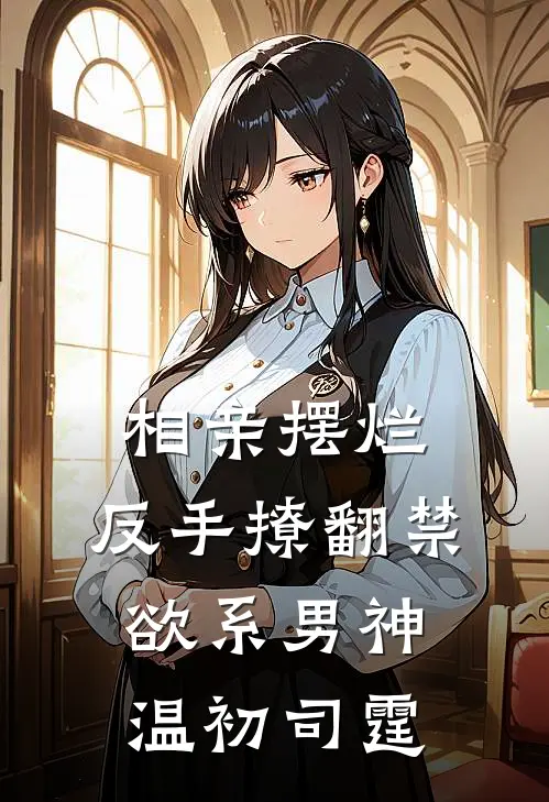 相亲摆烂，反手撩翻禁欲系男神温初司霆