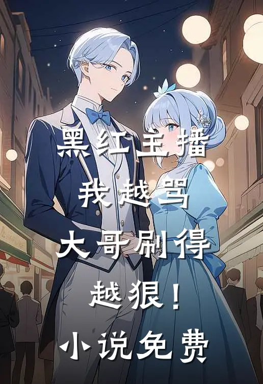 黑红主播：我越骂，大哥刷得越狠！小说免费