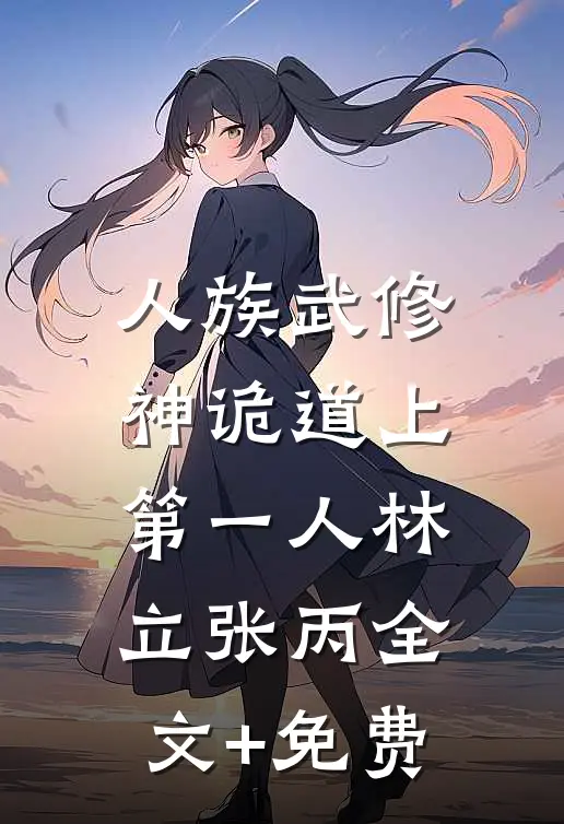 人族武修：神诡道上第一人林立张丙全文+免费