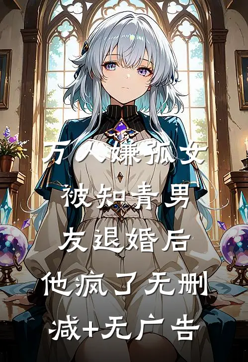 万人嫌孤女被知青男友退婚后，他疯了无删减+无广告