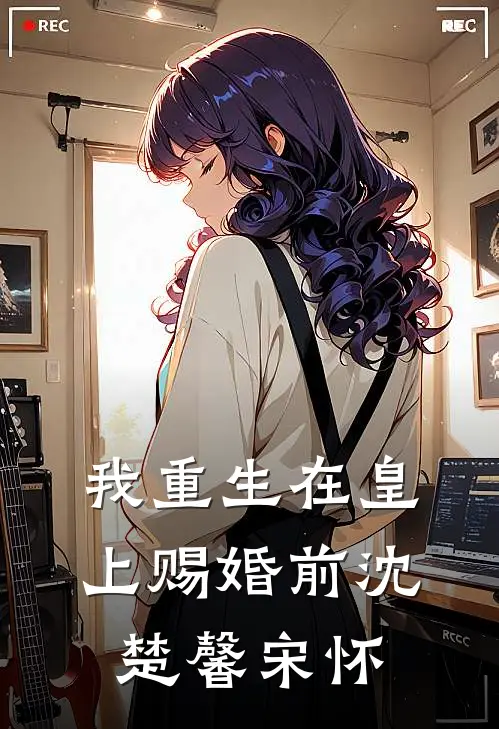 我重生在皇上赐婚前沈楚馨宋怀