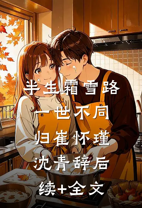 半生霜雪路，一世不同归崔怀瑾沈青辞后续+全文