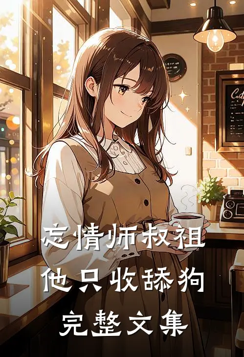忘情师叔祖：他只收舔狗完整文集