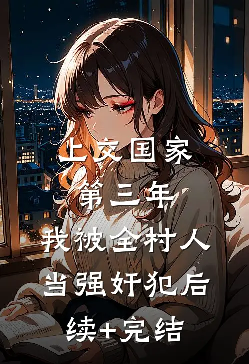 上交国家第三年，我被全村人当强奸犯后续+完结