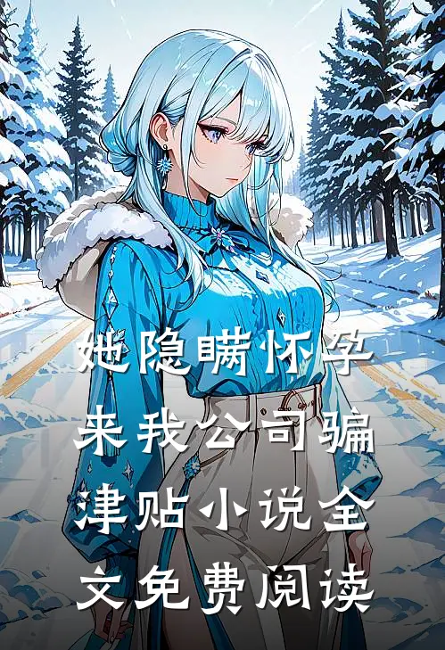 她隐瞒怀孕来我公司骗津贴小说全文免费阅读