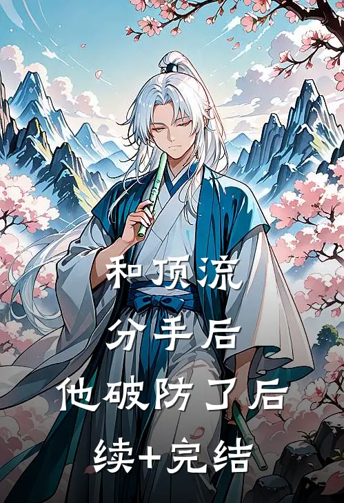 和顶流分手后，他破防了后续+完结