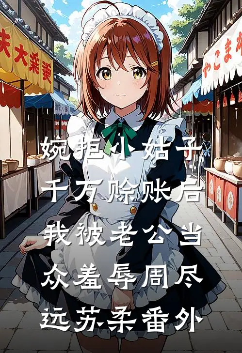 婉拒小姑子千万赊账后，我被老公当众羞辱周尽远苏柔番外