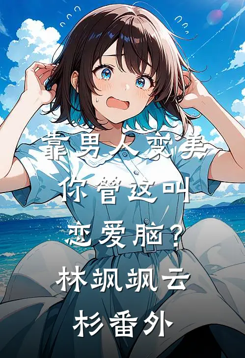 靠男人变美，你管这叫恋爱脑？林飒飒云杉 番外