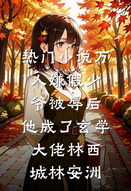 热门小说万人嫌假少爷被辱后，他成了玄学大佬林西城林安洲