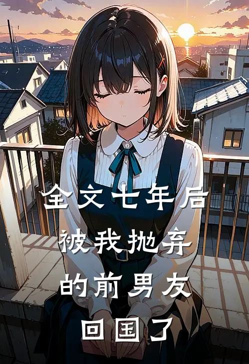 全文七年后,被我抛弃的前男友回国了免费阅读