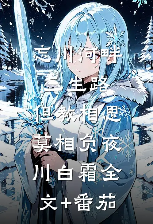 忘川河畔三生路，但教相思莫相负夜川白霜全文+番茄
