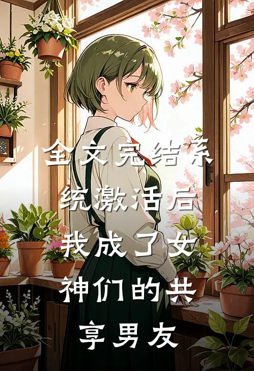 全文完结系统激活后，我成了女神们的共享男友