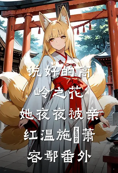 说好的高岭之花，她夜夜被亲红温施婳萧容鄢番外