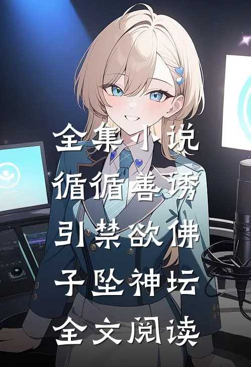 全集小说循循善诱,引禁欲佛子坠神坛全文阅读
